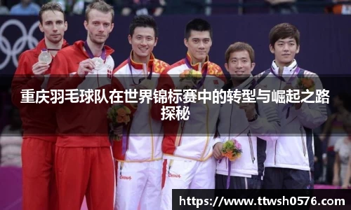 重庆羽毛球队在世界锦标赛中的转型与崛起之路探秘